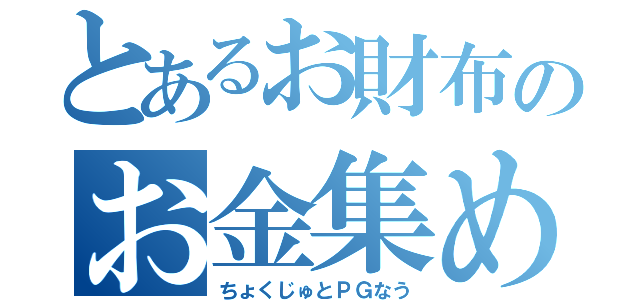 とあるお財布のお金集め（ちょくじゅとＰＧなう）