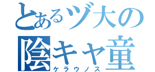 とあるヅ大の陰キャ童貞（ケラウノス）