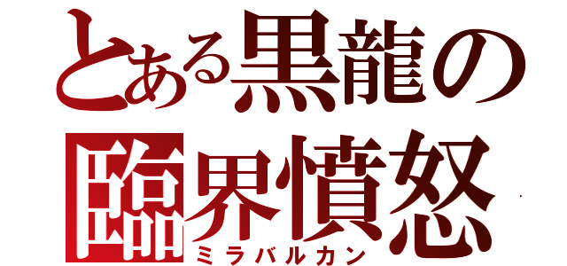 とある黒龍の臨界憤怒（ミラバルカン）