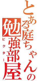 とある庭ちゃんの勉強部屋（ビクター）