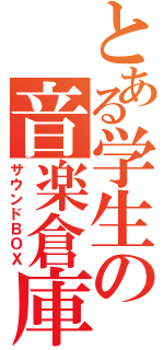 とある学生の音楽倉庫（サウンドＢＯＸ）