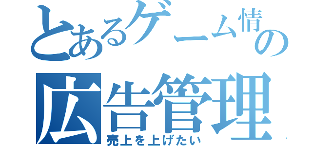 とあるゲーム情報の広告管理部（売上を上げたい）