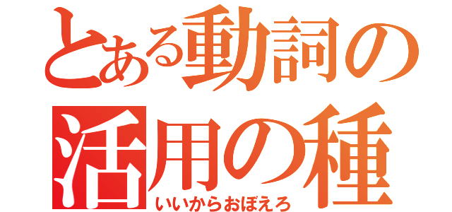 とある動詞の活用の種類（いいからおぼえろ）