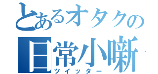 とあるオタクの日常小噺（ツイッター）