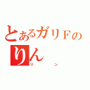 とあるガリＦのりん（リン）