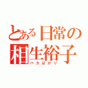 とある日常の相生裕子（バカばかり）