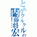 とあるクルクルの内藤将宏（通称ナイナイ）