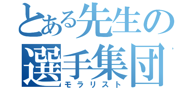 とある先生の選手集団（モラリスト）