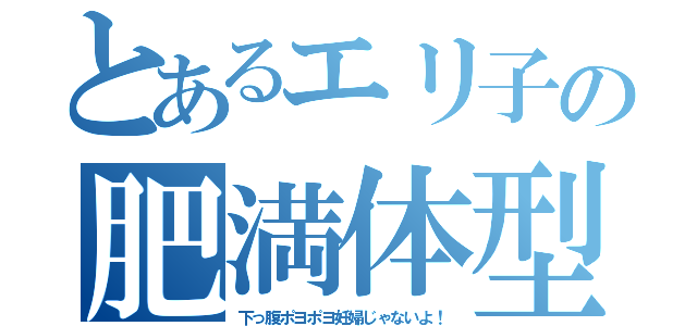 とあるエリ子の肥満体型（下っ腹ポヨポヨ妊婦じゃないよ！）