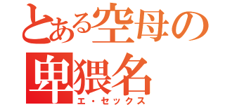 とある空母の卑猥名（エ・セックス）