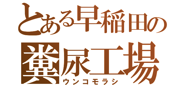 とある早稲田の糞尿工場（ウンコモラシ）