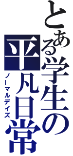 とある学生の平凡日常（ノーマルデイズ）