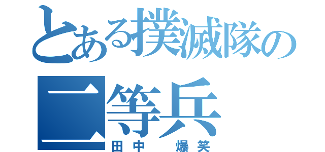 とある撲滅隊の二等兵（田中 爆笑）