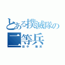 とある撲滅隊の二等兵（田中 爆笑）