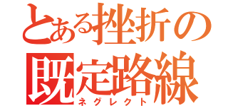 とある挫折の既定路線（ネグレクト）