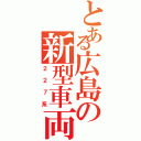 とある広島の新型車両（２２７系）