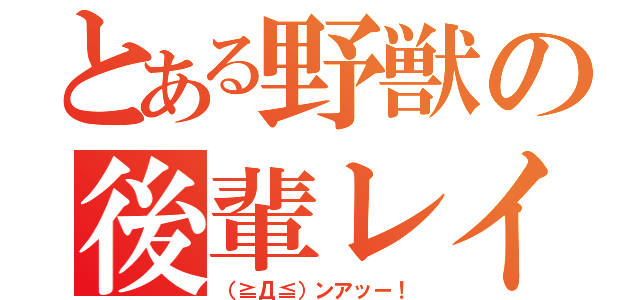 とある野獣の後輩レイプ（（≧Д≦）ンアッー！）