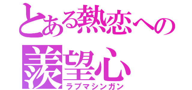 とある熱恋への羨望心（ラブマシンガン）