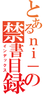 とあるｎｉ－ｔｏの禁書目録（インデックス）