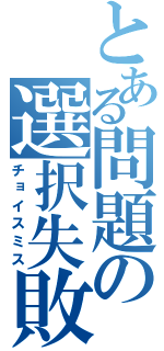 とある問題の選択失敗（チョイスミス）