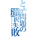 とある問題の選択失敗（チョイスミス）