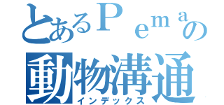 とあるＰｅｍａの動物溝通實習專頁（インデックス）