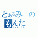 とあるみのもんた（サイボーグ説）