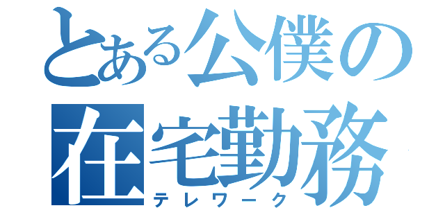 とある公僕の在宅勤務（テレワーク）