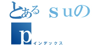 とあるｓｕのｐ（インデックス）