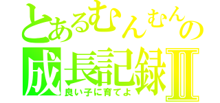 とあるむんむんの成長記録Ⅱ（良い子に育てよ）