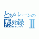 とあるレーンの黙死録Ⅱ（推し増しバレた）