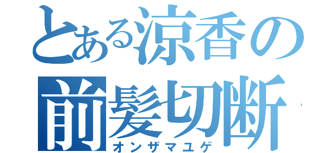 とある涼香の前髪切断（オンザマユゲ）