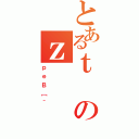 とあるｔのｚ（ｐｅＢ［＾）