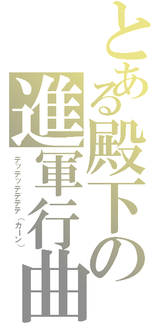 とある殿下の進軍行曲（デッデッデデデデ（カーン））