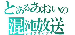 とあるあおいの混沌放送（カオスライブ）