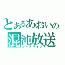 とあるあおいの混沌放送（カオスライブ）