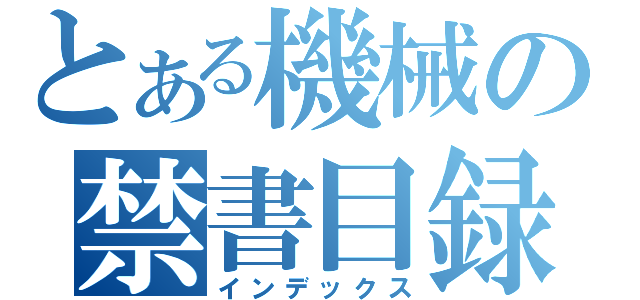 とある機械の禁書目録（インデックス）