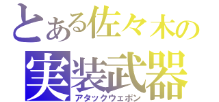 とある佐々木の実装武器（アタックウェポン）