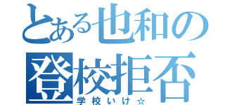 とある也和の登校拒否（学校いけ☆）