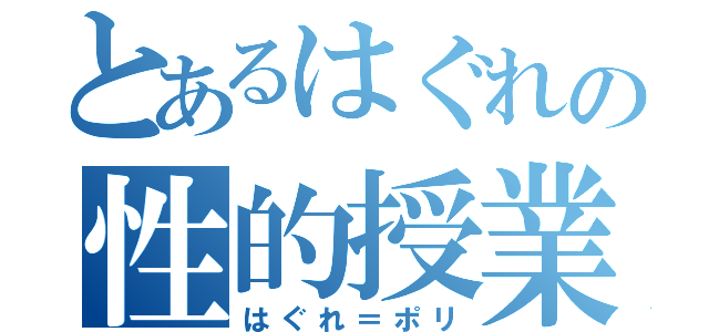 とあるはぐれの性的授業（はぐれ＝ポリ）