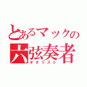 とあるマックの六弦奏者（ギタリスト）