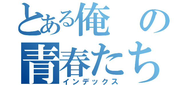 とある俺の青春たち（インデックス）