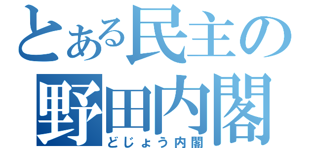 とある民主の野田内閣（どじょう内閣）