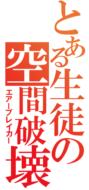 とある生徒の空間破壊（エアーブレイカー）