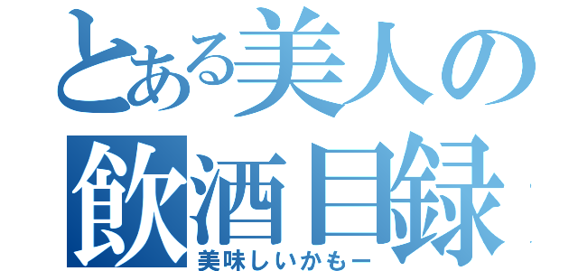 とある美人の飲酒目録（美味しいかもー）