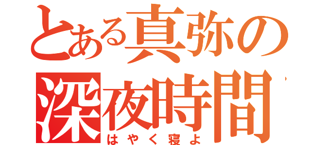 とある真弥の深夜時間（はやく寝よ）