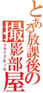 とある放課後の撮影部屋（トラップルーム）