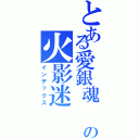 とある愛銀魂 の火影迷（インデックス）