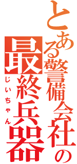 とある警備会社の最終兵器（じいちゃん）