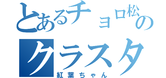 とあるチョロ松のクラスタ（紅葉ちゃん）